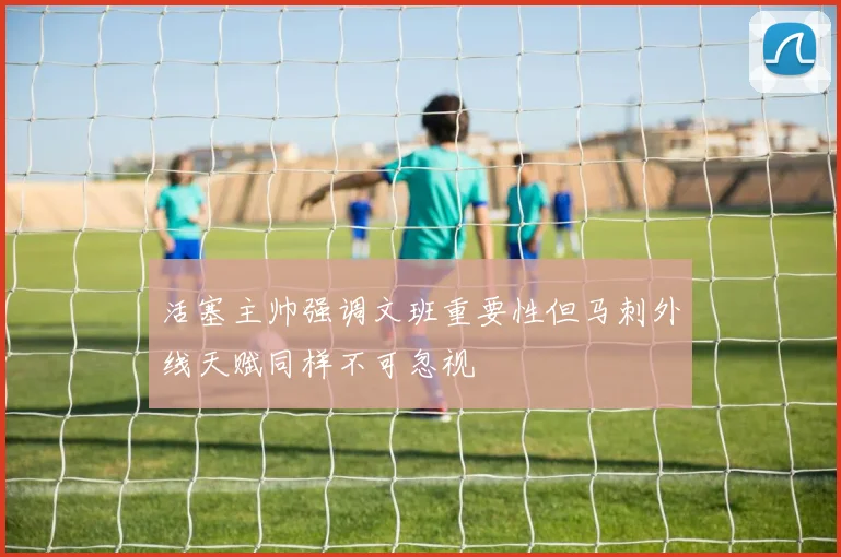 活塞主帅强调文班重要性但马刺外线天赋同样不可忽视
