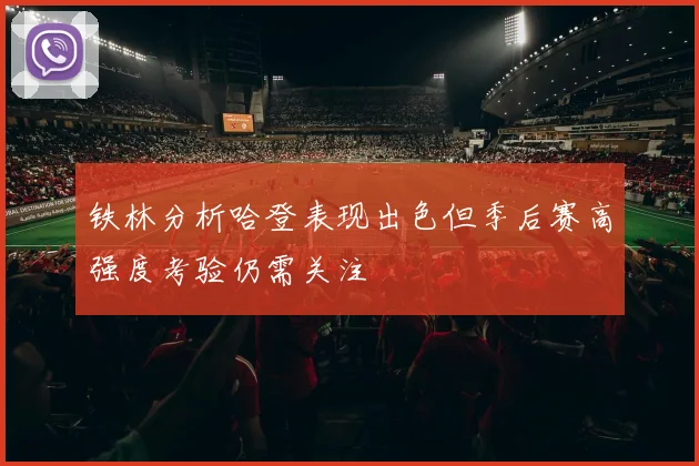 铁林分析哈登表现出色但季后赛高强度考验仍需关注
