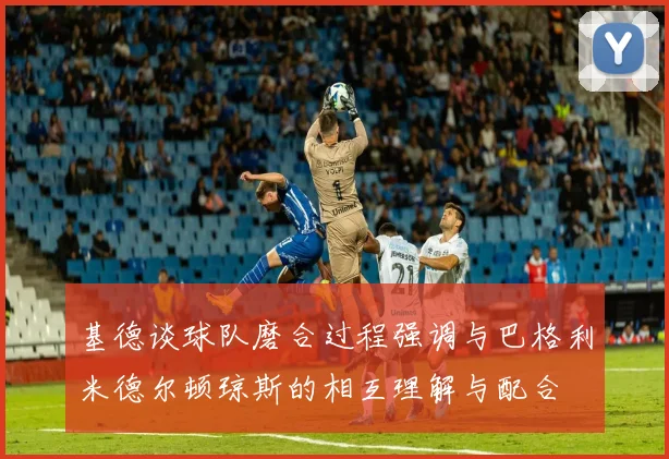 基德谈球队磨合过程强调与巴格利米德尔顿琼斯的相互理解与配合