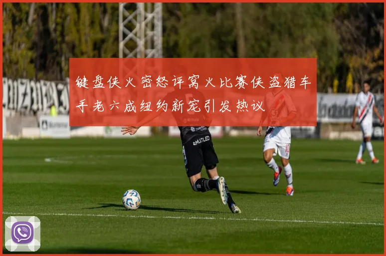 键盘侠火密怒评窝火比赛侠盗猎车手老六成纽约新宠引发热议