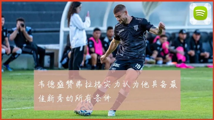 韦德盛赞弗拉格实力认为他具备最佳新秀的所有条件