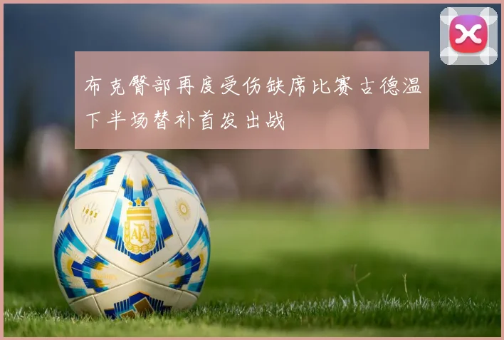 布克臀部再度受伤缺席比赛古德温下半场替补首发出战