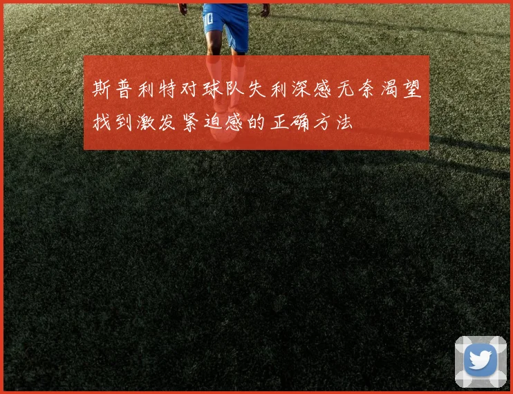 斯普利特对球队失利深感无奈渴望找到激发紧迫感的正确方法