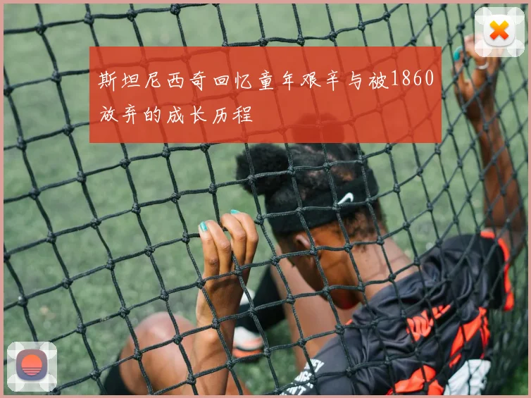 斯坦尼西奇回忆童年艰辛与被1860放弃的成长历程