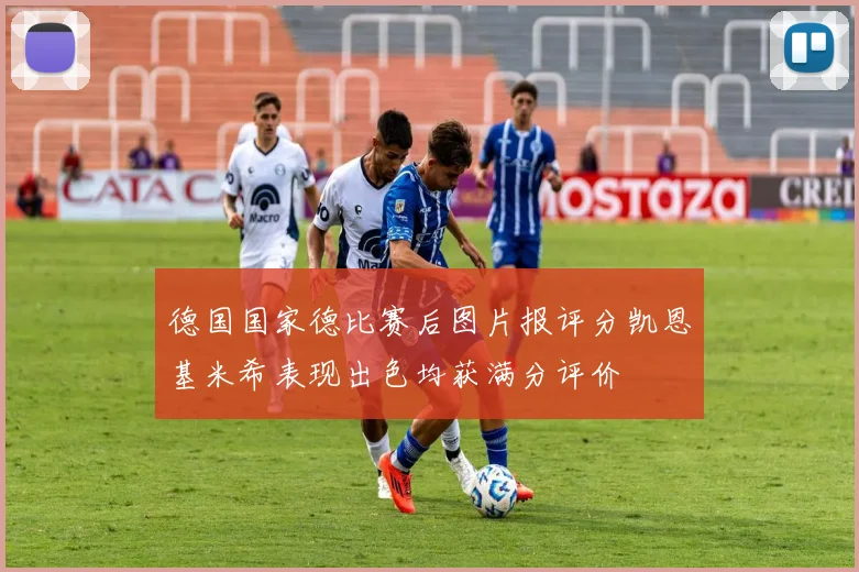 德国国家德比赛后图片报评分凯恩基米希表现出色均获满分评价