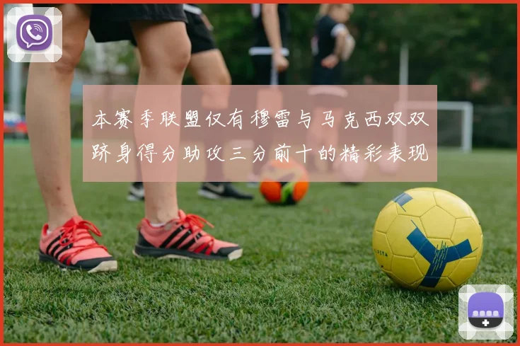 本赛季联盟仅有穆雷与马克西双双跻身得分助攻三分前十的精彩表现