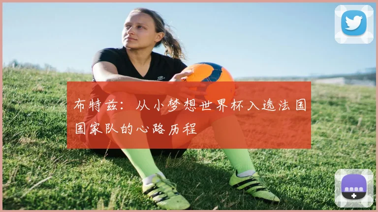 布特兹：从小梦想世界杯入选法国国家队的心路历程
