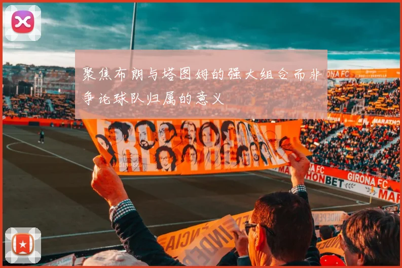 聚焦布朗与塔图姆的强大组合而非争论球队归属的意义